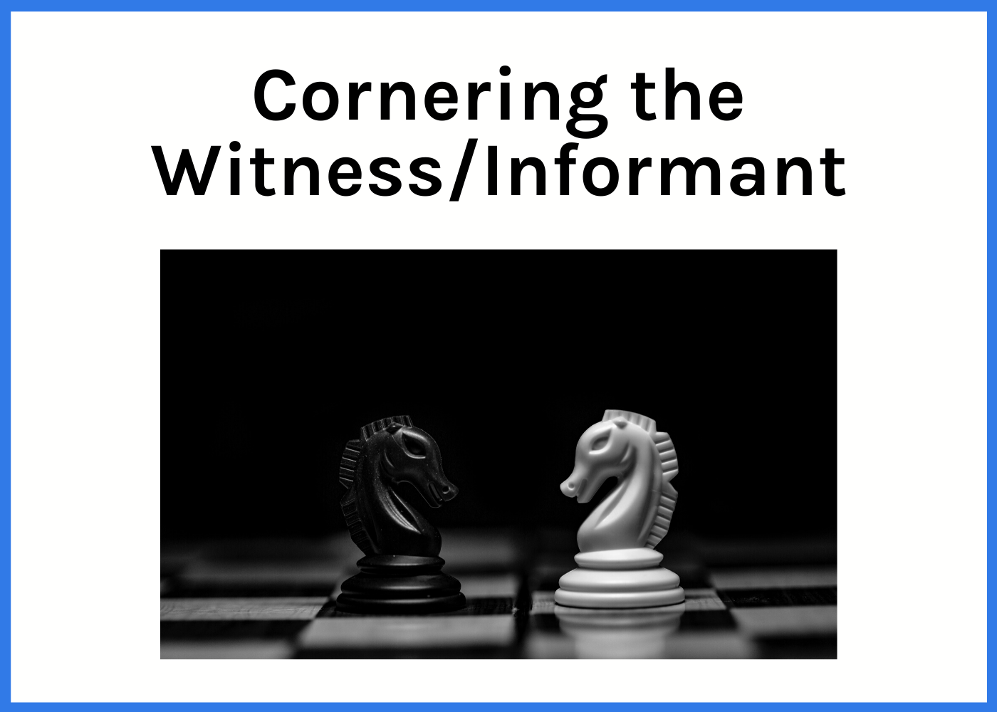 Cornering the Witness/Informant